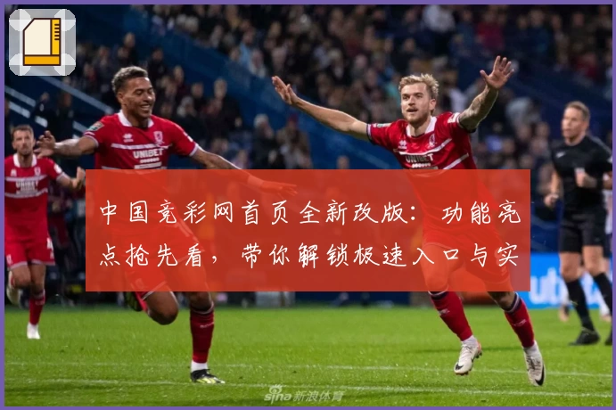 中国竞彩网首页全新改版：功能亮点抢先看，带你解锁极速入口与实用技巧