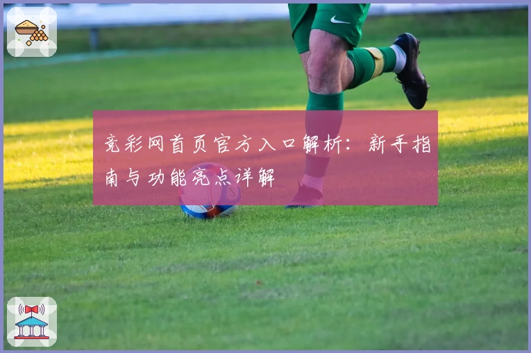 竞彩网首页官方入口解析：新手指南与功能亮点详解