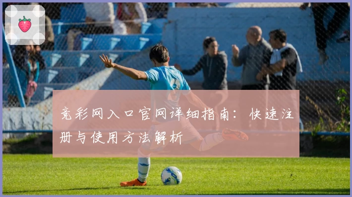 竞彩网入口官网详细指南：快速注册与使用方法解析