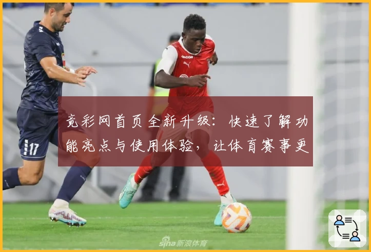 竟彩网首页全新升级:快速了解功能亮点与使用体验,让体育赛事更尽精彩