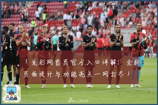 「竞彩网首页官方入口详解：全新页面设计与功能亮点一网打尽」