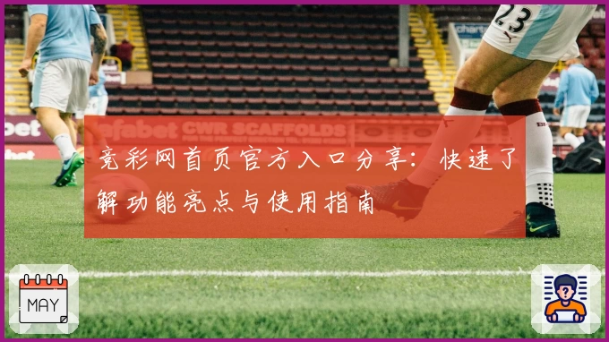竞彩网首页官方入口分享：快速了解功能亮点与使用指南