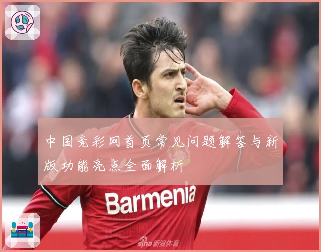 中国竞彩网首页常见问题解答与新版功能亮点全面解析