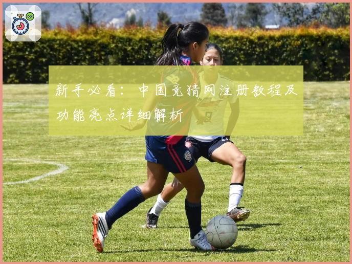 新手必看：中国竞猜网注册教程及功能亮点详细解析