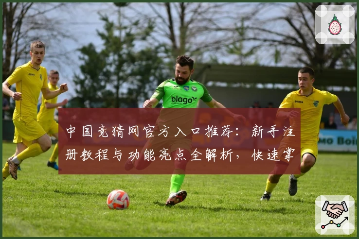 中国竞猜网官方入口推荐：新手注册教程与功能亮点全解析，快速掌握实用技巧