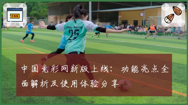中国竞彩网新版上线：功能亮点全面解析及使用体验分享
