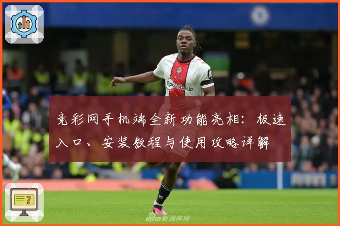 竞彩网手机端全新功能亮相：极速入口、安装教程与使用攻略详解