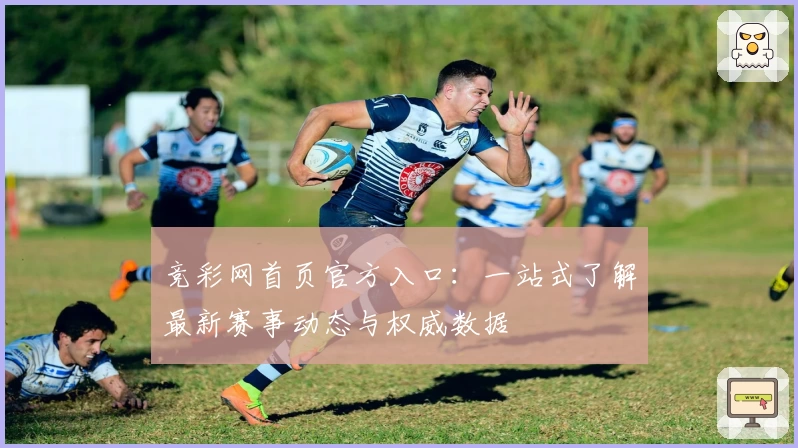 竞彩网首页官方入口：一站式了解最新赛事动态与权威数据