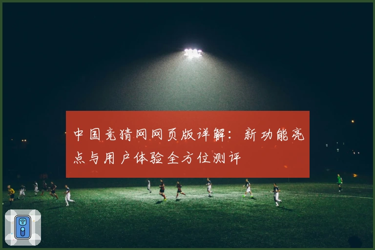 中国竞猜网网页版详解：新功能亮点与用户体验全方位测评