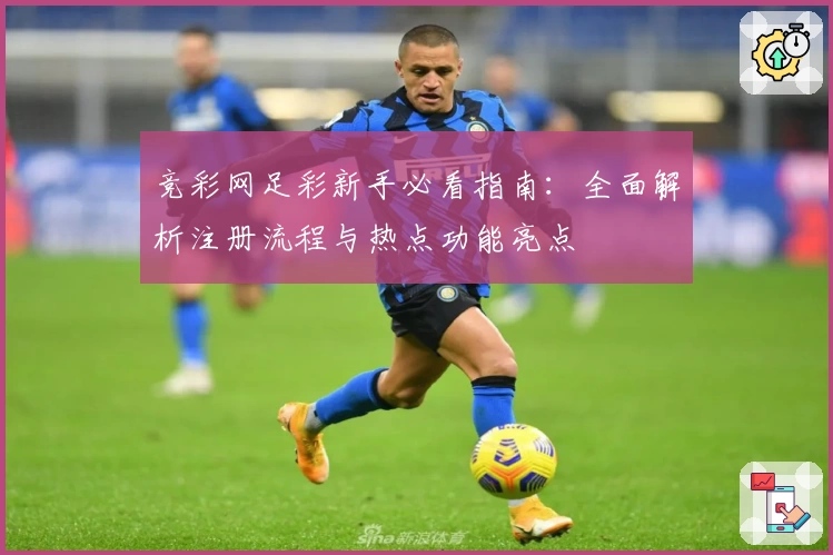 竞彩网足彩新手必看指南：全面解析注册流程与热点功能亮点