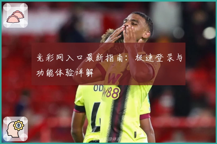 竞彩网入口最新指南：极速登录与功能体验详解