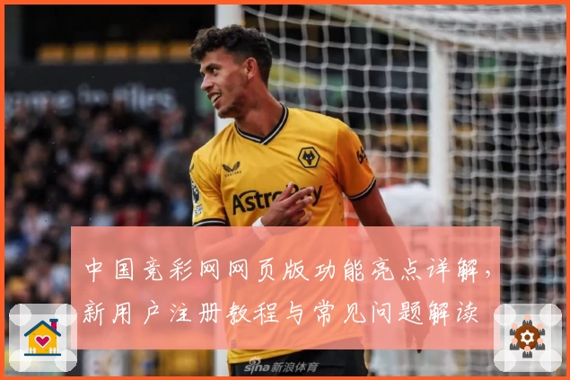 中国竞彩网网页版功能亮点详解，新用户注册教程与常见问题解读
