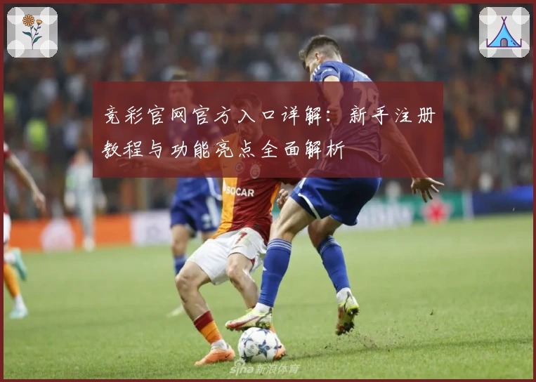 竞彩官网官方入口详解：新手注册教程与功能亮点全面解析