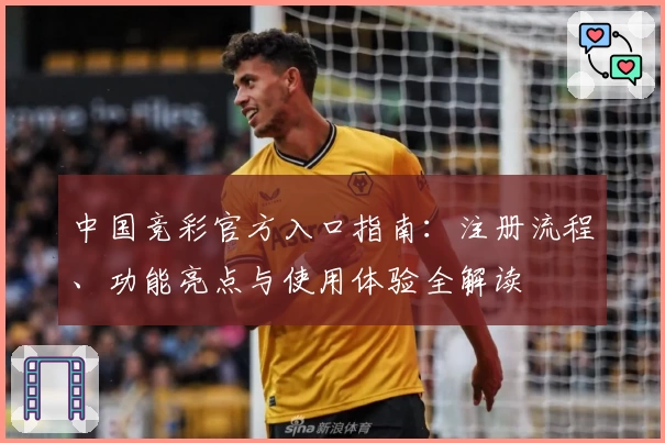 中国竞彩官方入口指南:注册流程、功能亮点与使用体验全解读
