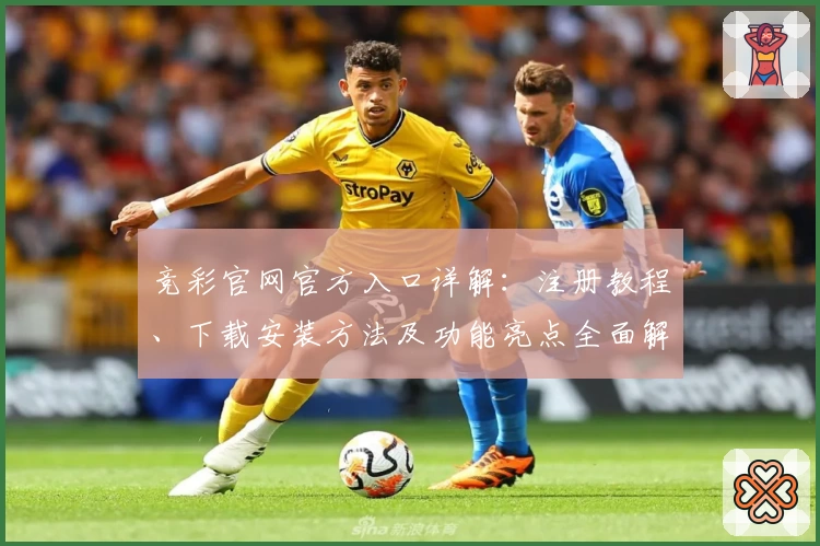 竞彩官网官方入口详解：注册教程、下载安装方法及功能亮点全面解析