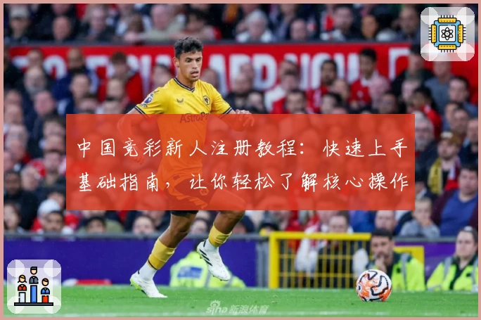 中国竞彩新人注册教程：快速上手基础指南，让你轻松了解核心操作技巧