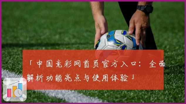 「中国竞彩网首页官方入口：全面解析功能亮点与使用体验」
