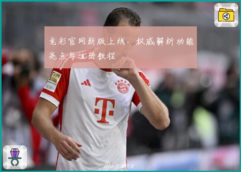 竞彩官网新版上线，权威解析功能亮点与注册教程
