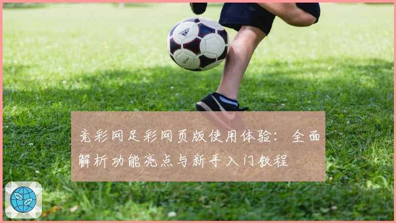 竞彩网足彩网页版使用体验:全面解析功能亮点与新手入门教程
