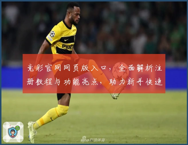竞彩官网网页版入口，全面解析注册教程与功能亮点，助力新手快速上手