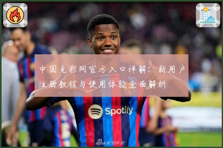 中国竞彩网官方入口详解：新用户注册教程与使用体验全面解析