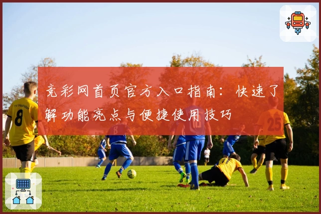 竞彩网首页官方入口指南：快速了解功能亮点与便捷使用技巧