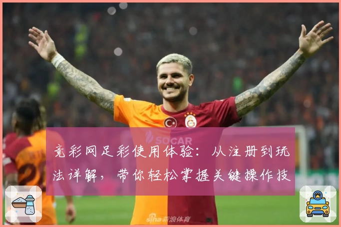 竞彩网足彩使用体验:从注册到玩法详解,带你轻松掌握关键操作技巧