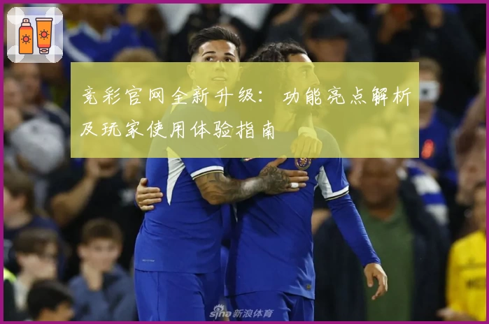 竞彩官网全新升级：功能亮点解析及玩家使用体验指南