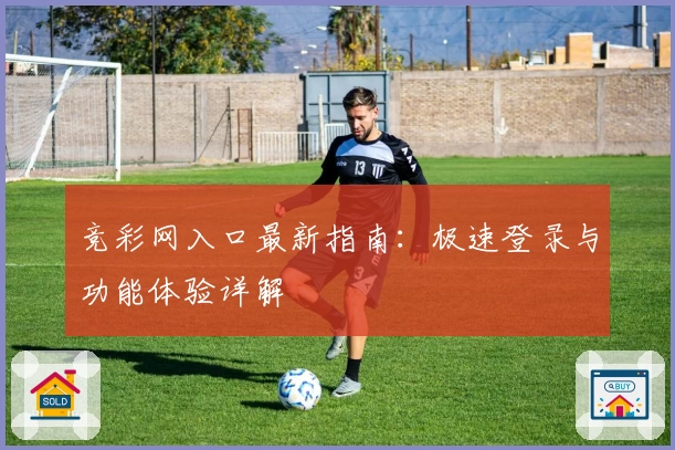 竞彩网入口最新指南：极速登录与功能体验详解