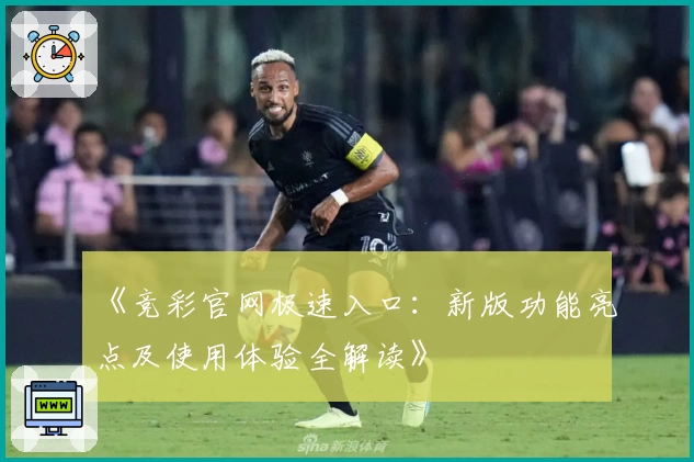 《竞彩官网极速入口：新版功能亮点及使用体验全解读》