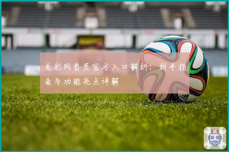 竞彩网首页官方入口解析：新手指南与功能亮点详解