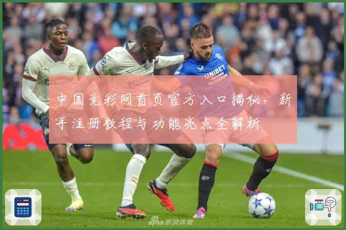 中国竞彩网首页官方入口揭秘，新手注册教程与功能亮点全解析