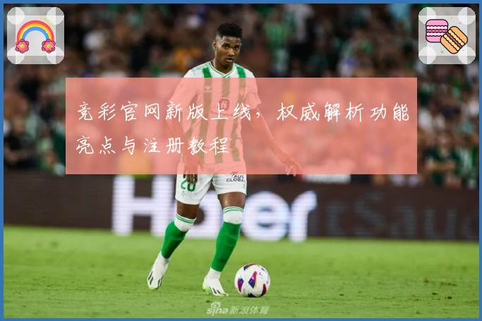 竞彩官网新版上线，权威解析功能亮点与注册教程