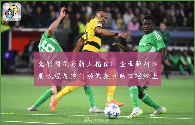 竞彩网足彩新人指南：全面解析注册流程与热门功能亮点助你轻松上手