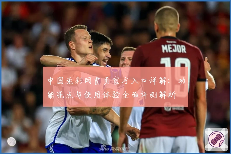 中国竞彩网首页官方入口详解：功能亮点与使用体验全面评测解析