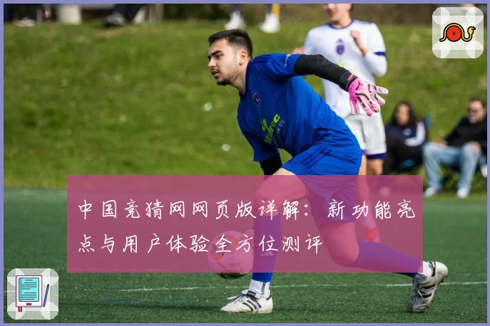 中国竞猜网网页版详解：新功能亮点与用户体验全方位测评