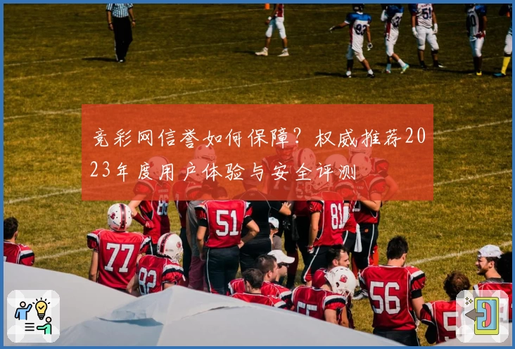 竞彩网信誉如何保障？权威推荐2023年度用户体验与安全评测