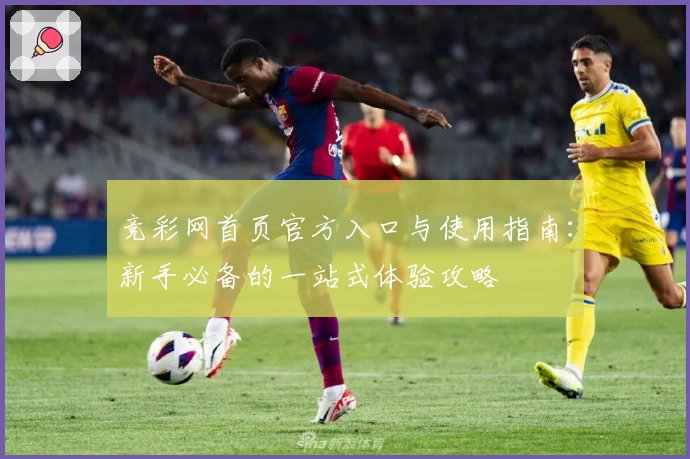 竞彩网首页官方入口与使用指南：新手必备的一站式体验攻略