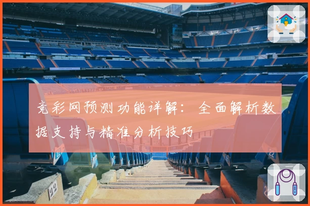 竞彩网预测功能详解:全面解析数据支持与精准分析技巧