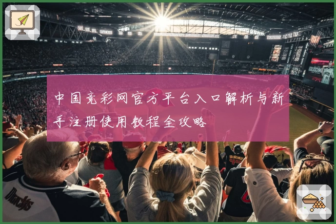 中国竞彩网官方平台入口解析与新手注册使用教程全攻略